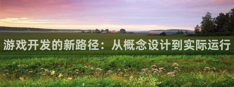 沐鸣平台由44262：游戏开发的新路径：从概念设计到实际运行