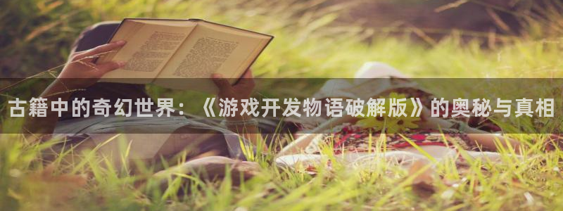 沐鸣2官方登录：古籍中的奇幻世界：《游戏开发物语破解版》的奥秘与真相