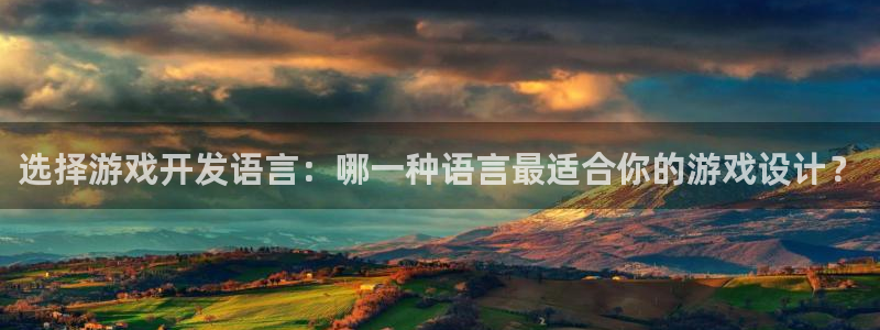 沐鸣2平台主管：选择游戏开发语言：哪一种语言最适合你的游戏设计？