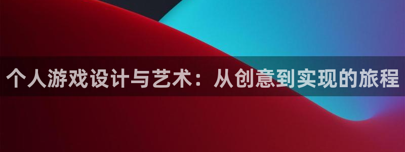 沐鸣娱乐2电脑版：个人游戏设计与艺术：从创意到实现的旅程