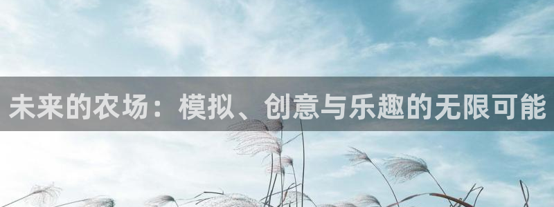 沐鸣2注册登录下载：未来的农场：模拟、创意与乐趣的无限可能