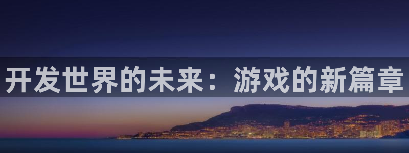 沐鸣2官方登录：开发世界的未来：游戏的新篇章