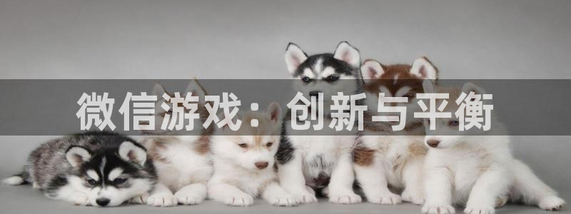 沐鸣2平台官网：微信游戏：创新与平衡