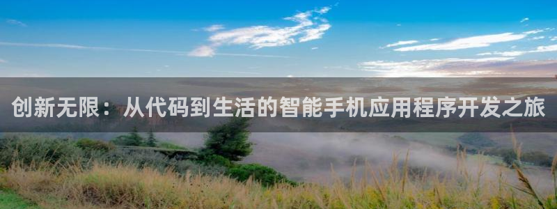 沐鸣2注册地址：创新无限：从代码到生活的智能手机应用程序开发之旅