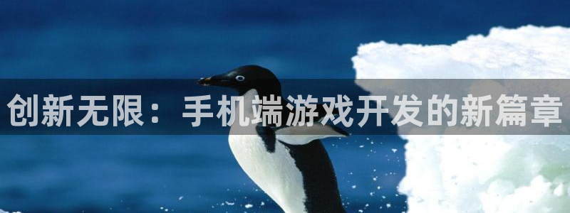 沐鸣2注册平台：创新无限：手机端游戏开发的新篇章