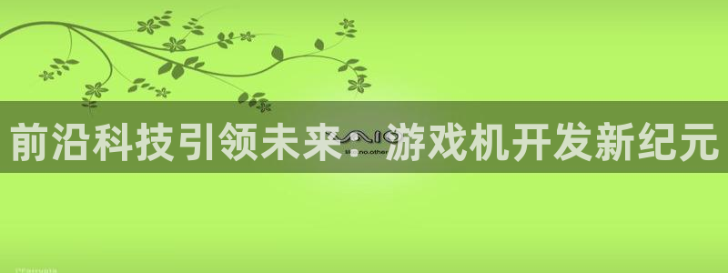 沐鸣2注册：前沿科技引领未来：游戏机开发新纪元
