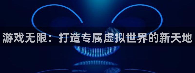 沐鸣娱乐2下载：游戏无限：打造专属虚拟世界的新天地