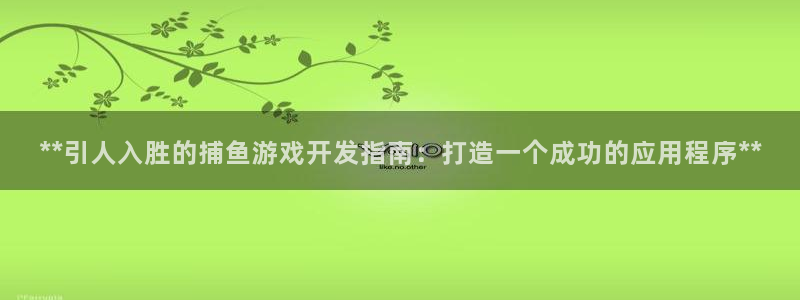 沐鸣娱乐2登陆不上怎么办：**引人入胜的捕鱼游戏开发指南：打造一个成功的应用程序**