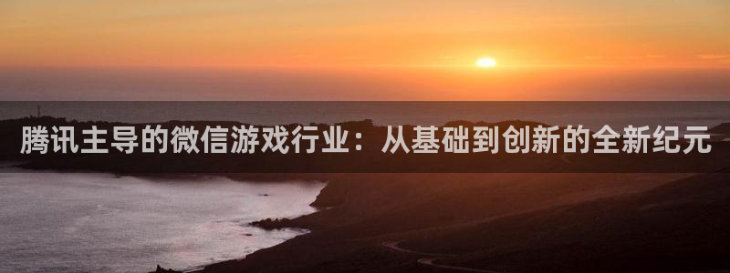 沐鸣娱乐2登录平台是什么软件：腾讯主导的微信游戏行业：从基础到创新的全新纪元