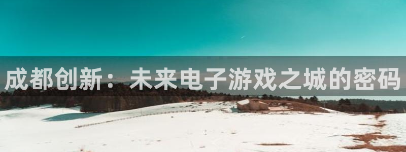 沐鸣娱乐2在线登录：成都创新：未来电子游戏之城的密码