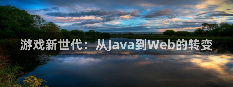沐鸣2平台关7O777：游戏新世代：从Java到Web的转变