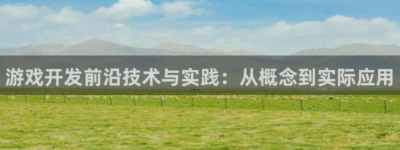 沐鸣娱乐2官方平台投诉：游戏开发前沿技术与实践：从概念到实际应用