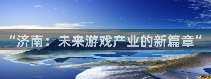 沐鸣娱乐2输钱了：“济南：未来游戏产业的新篇章”